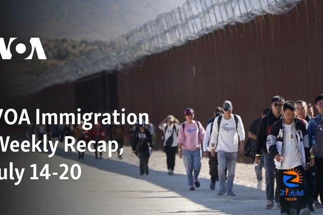 VOA Immigration Weekly Recap, July 14-20